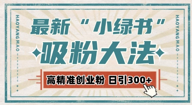 最新自动化“吸粉术”，小绿书激活私域流量，每日轻松吸引300+高质精准粉!-来缘阁