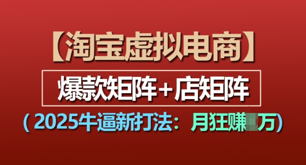 淘宝虚拟电商，2025牛逼新打法：爆款矩阵+店矩阵，月入过万-来缘阁