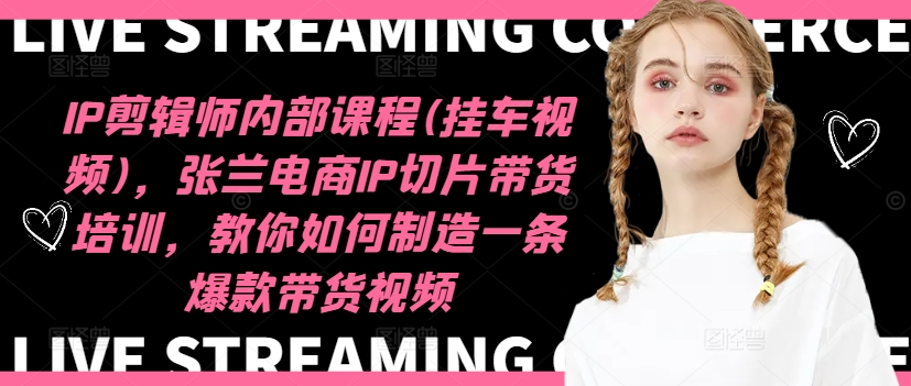 IP剪辑师内部课程(挂车视频)（更新12月），张兰电商IP切片带货培训，教你如何制造一条爆款带货视频-来缘阁