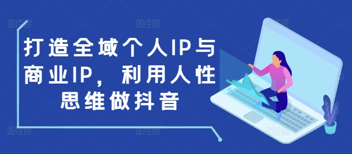 打造全域个人IP与商业IP，利用人性思维做抖音-来缘阁