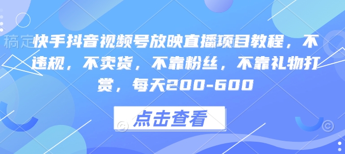 快手抖音视频号放映直播项目教程，不违规，不卖货，不靠粉丝，不靠礼物打赏，每天200-600-来缘阁