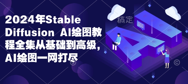 Stable Diffusion Al绘图教程全集从基础到高级，AI绘图一网打尽-来缘阁