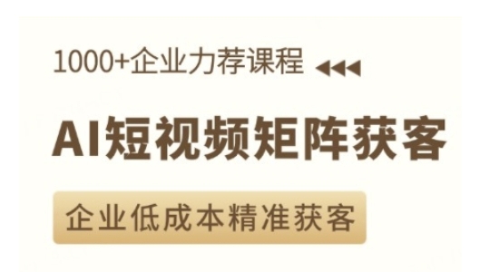 AI短视频矩阵获客实操课，企业低成本精准获客-来缘阁
