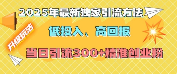 2025年最新独家引流方法，低投入高回报？当日引流300+精准创业粉-来缘阁
