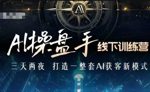 AI操盘手线下训练营，打造AI获客新模式，跟上ai时代，新商业-来缘阁