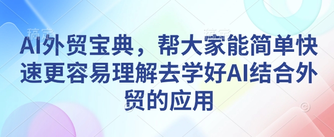 AI外贸宝典，帮大家能简单快速更容易理解去学好AI结合外贸的应用-来缘阁