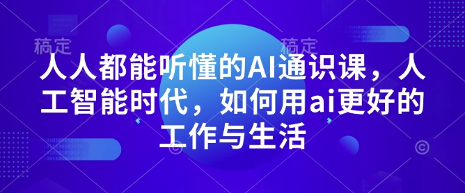 人人都能听懂的AI通识课，人工智能时代，如何用ai更好的工作与生活-来缘阁