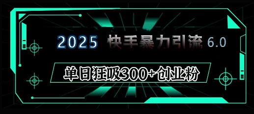 2025年快手6.0保姆级教程震撼来袭，单日狂吸300+精准创业粉-来缘阁