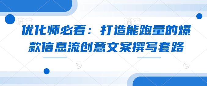 优化师必看：打造能跑量的爆款信息流创意文案撰写套路-来缘阁