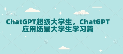 ChatGPT超级大学生，ChatGPT 应用场景大学生学习篇-来缘阁