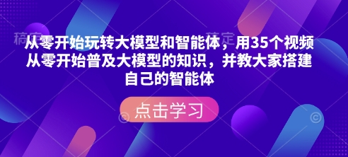 从零开始玩转大模型和智能体，​用35个视频从零开始普及大模型的知识，并教大家搭建自己的智能体-来缘阁