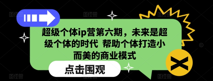 超级个体ip营第六期，未来是超级个体的时代  帮助个体打造小而美的商业模式-来缘阁