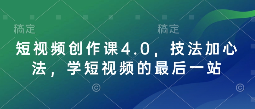短视频创作课4.0，技法加心法，学短视频的最后一站-来缘阁