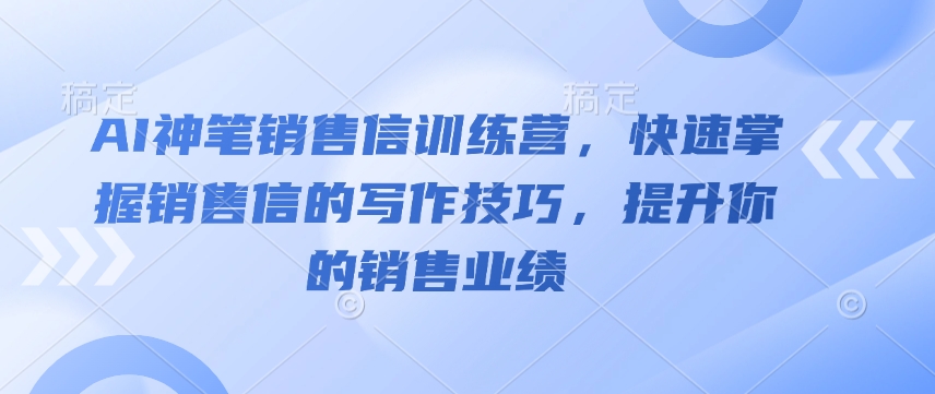 AI神笔销售信训练营，快速掌握销售信的写作技巧，提升你的销售业绩-来缘阁