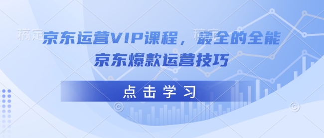 京东运营VIP课程，最全的全能京东爆款运营技巧-来缘阁