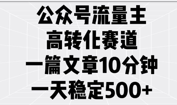 公众号流量主高转化赛道，一篇文章10分钟，一天稳定5张-来缘阁