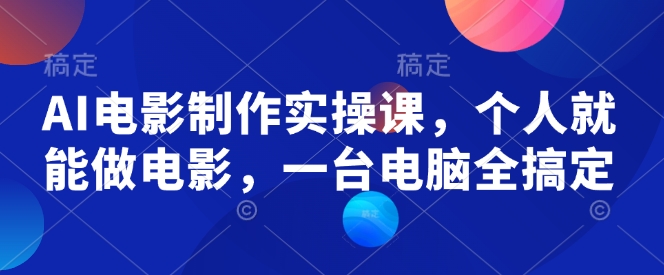 AI电影制作实操课，个人就能做电影，一台电脑全搞定-来缘阁