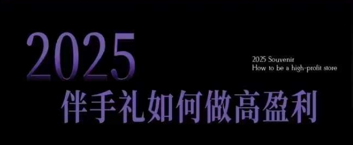 2025伴手礼如何做高盈利门店，小白保姆级伴手礼开店指南，伴手礼最新实战10大攻略，突破获客瓶颈-来缘阁