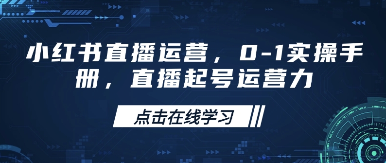 小红书直播运营，0-1实操手册，直播起号运营力-来缘阁