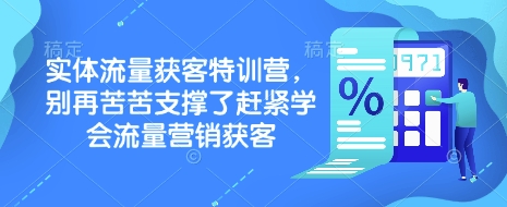 实体流量获客特训营，​别再苦苦支撑了赶紧学会流量营销获客-来缘阁
