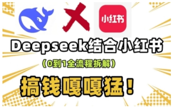deepseek+小红书打造流量生产线实操课，0到1全流程拆解，搞钱嘎嘎猛-来缘阁
