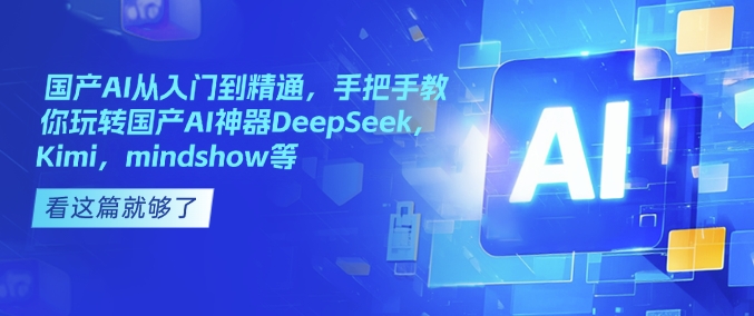国产AI从入门到精通，手把手教你玩转国产AI神器DeepSeek，Kimi，mindshow等-来缘阁