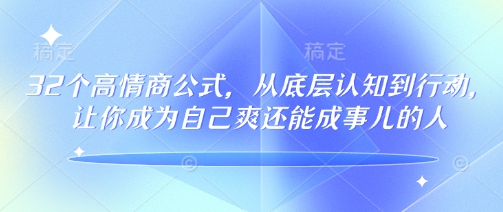32个高情商公式，​从底层认知到行动，让你成为自己爽还能成事儿的人，133节完整版-来缘阁