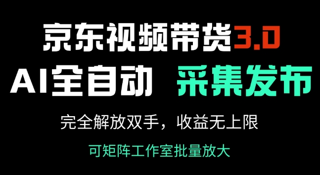京东视频带货3.0，Ai全自动采集+自动发布，完全解放双手，收入无上限-来缘阁