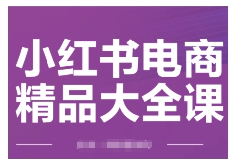 小红书电商精品大全课，快速掌握小红书运营技巧，实现精准引流与爆单目标，轻松玩转小红书电商-来缘阁