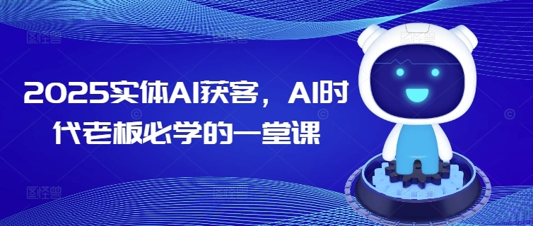 2025实体AI获客，AI时代老板必学的一堂课-来缘阁