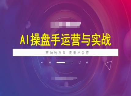 AI操盘手运营实战课程，布局短祝频，流量不会停-来缘阁