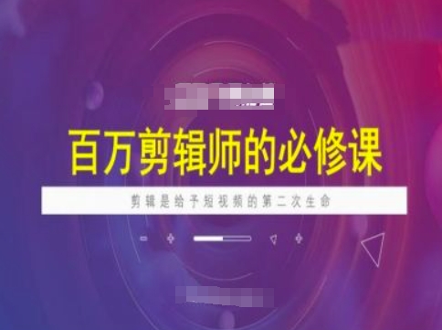百万剪辑师必修课，剪辑是给予短视频的第二次生命-来缘阁