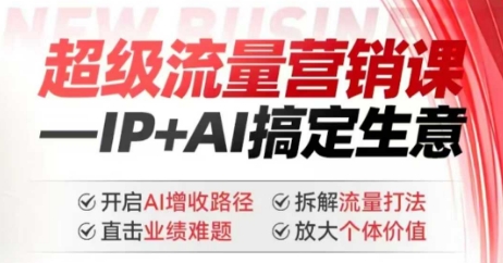 2025年超级流量营销课，IP+AI搞定生意，开启AI增收路径 直击业绩难题 拆解流量打法 放大个体价值-来缘阁