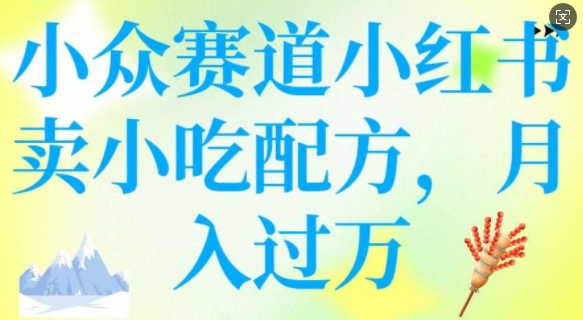 小众赛道小红书卖小吃配方，操作简单，月入过W-来缘阁