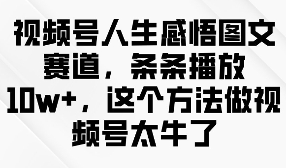 视频号人生感悟图文赛道，条条播放10w+，这个方法做视频号太牛了-来缘阁