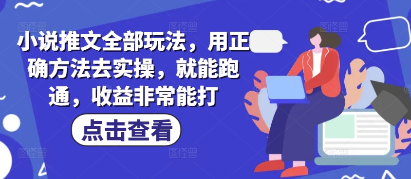 小说推文全部玩法，用正确方法去实操，就能跑通，收益非常能打-来缘阁