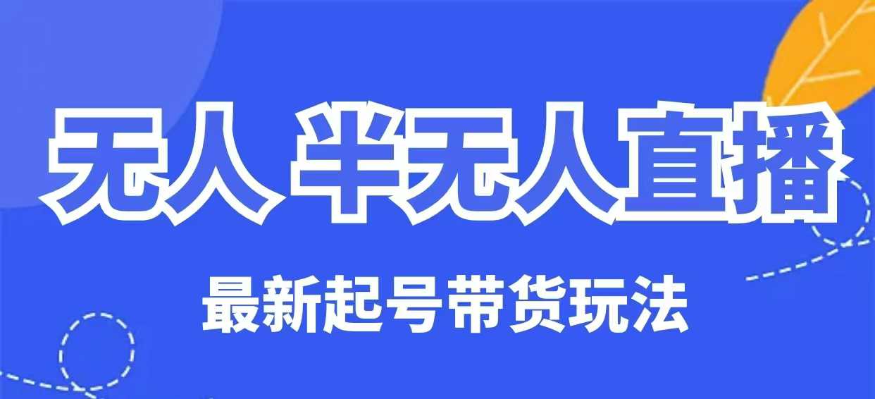 无人半无人直播最新起号带货玩法，全是干货（保姆级教程）-来缘阁