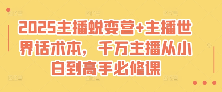 2025主播蜕变营+主播世界话术本，千万主播从小白到高手必修课-来缘阁