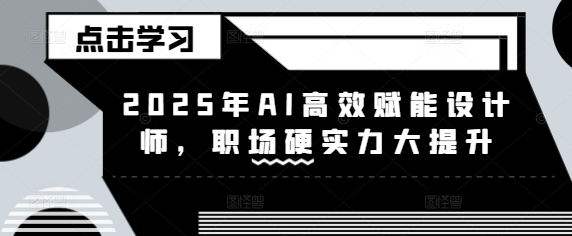 2025年AI高效赋能设计师，职场硬实力大提升-来缘阁