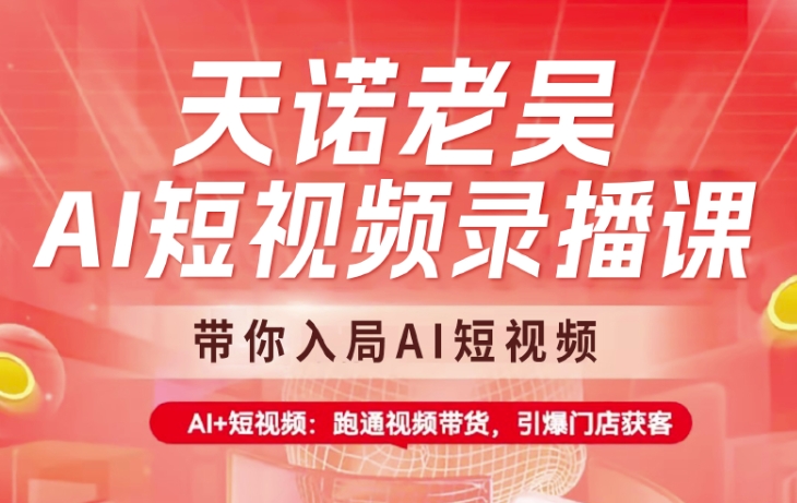 天诺老吴AI短视频录播课，带你入局AI短视频，AI+短视频，跑通视频带货-来缘阁
