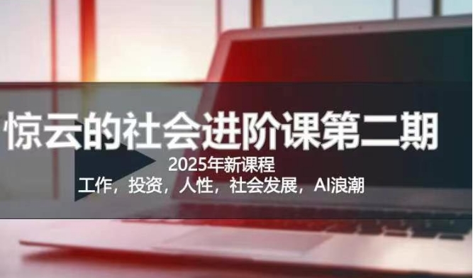 2025惊云社会进阶课(全新课程)，如果你要让自己的人生变清晰化社会化的话 这是我必推的一门课-来缘阁