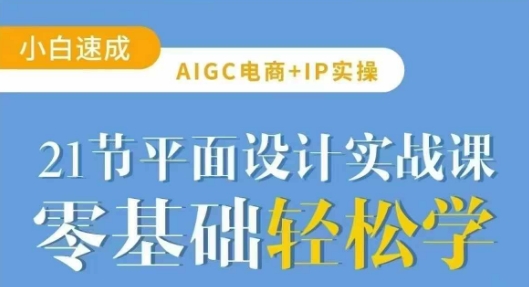 AIGC电商必备实操21节平面设计实战课，教你玩转AI-来缘阁