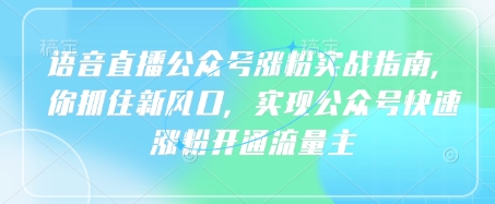 语音直播公众号涨粉实战指南，你抓住新风口，实现公众号快速涨粉开通流量主-来缘阁