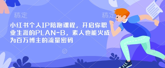 小红书个人IP陪跑课程，开启你职业生涯的PLAN-B，素人也能火成为百万博主的流量密码-来缘阁