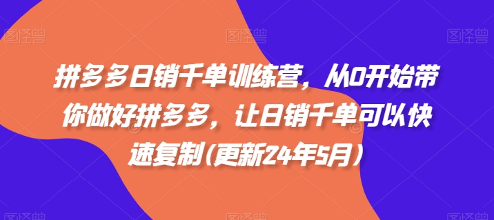 拼多多日销千单训练营，从0开始带你做好拼多多，让日销千单可以快速复制-来缘阁