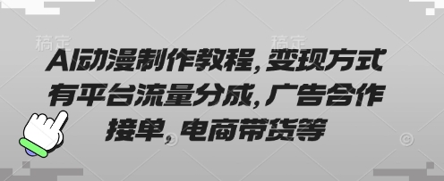 AI动漫制作教程，变现方式有平台流量分成，广告合作接单，电商带货等-来缘阁