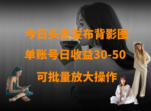 今日头条发布背影图，单账号日收益30-50，可放大操作-来缘阁