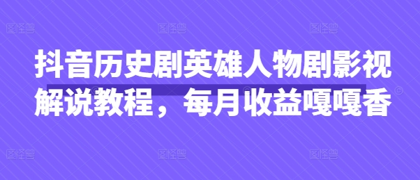 抖音历史剧英雄人物剧影视解说教程，每月收益嘎嘎香-来缘阁