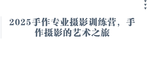 2025手作专业摄影训练营，手作摄影的艺术之旅-来缘阁