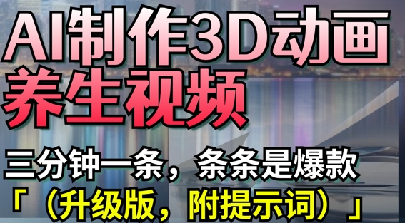 AI制作3D动画养生视频，三分钟一条，条条是爆款(升级版，附提示词)-来缘阁